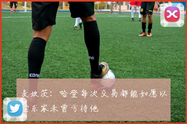 麦坎茨：哈登每次交易都能如愿以偿东家未曾亏待他
