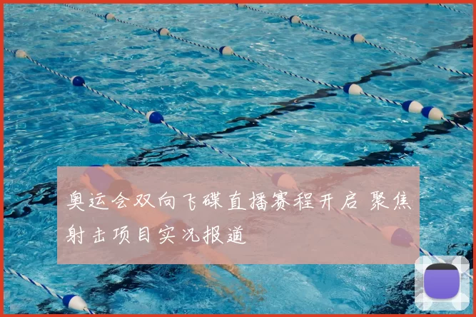 奥运会双向飞碟直播赛程开启 聚焦射击项目实况报道