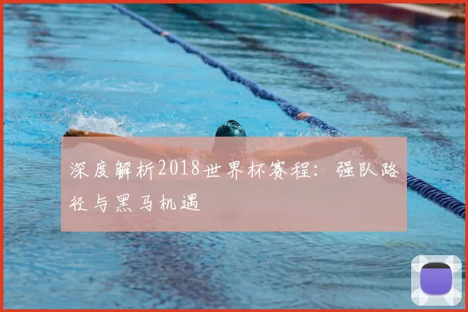 深度解析2018世界杯赛程：强队路径与黑马机遇
