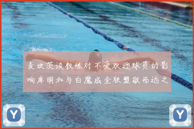 麦坎茨谈教练对不受欢迎球员的影响库明加与白魔成全联盟敬而远之的例证