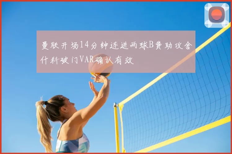 曼联开场14分钟连进两球B费助攻舍什科破门VAR确认有效