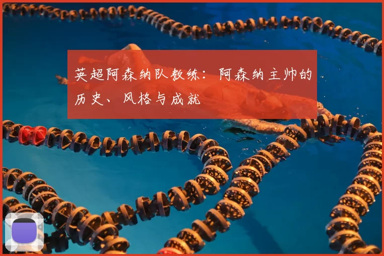 英超阿森纳队教练：阿森纳主帅的历史、风格与成就