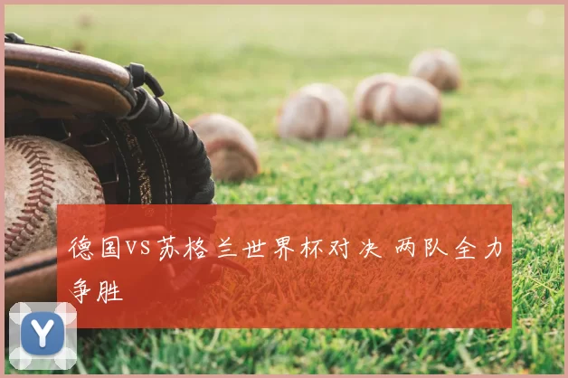德国vs苏格兰世界杯对决 两队全力争胜