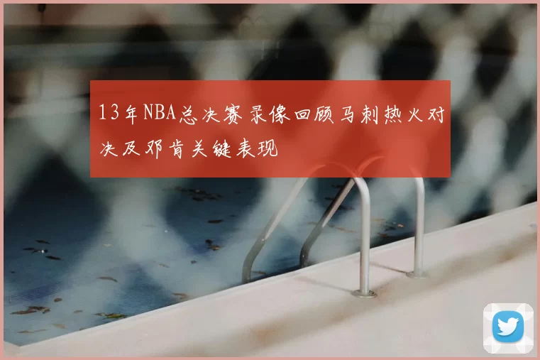 13年NBA总决赛录像回顾马刺热火对决及邓肯关键表现