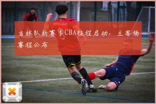 吉林队新赛季CBA征程启动，主客场赛程公布
