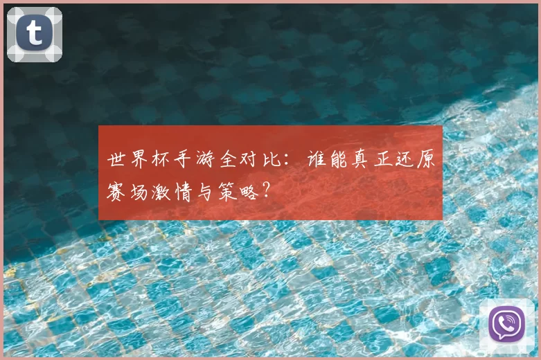世界杯手游全对比:谁能真正还原赛场激情与策略?