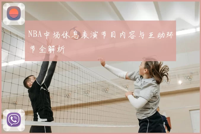 NBA中场休息表演节目内容与互动环节全解析