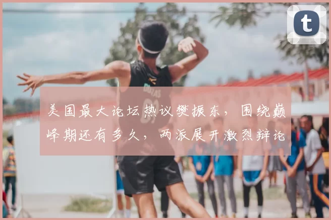 美国最大论坛热议樊振东，围绕巅峰期还有多久，两派展开激烈辩论