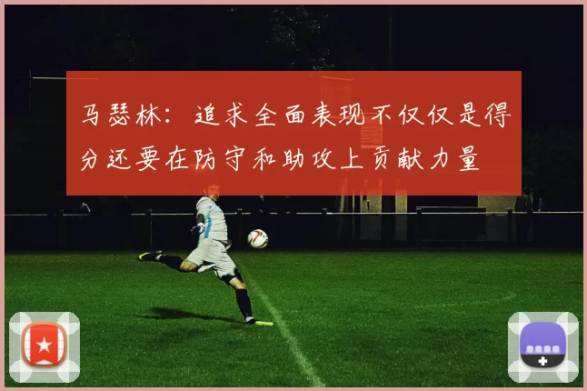马瑟林：追求全面表现不仅仅是得分还要在防守和助攻上贡献力量
