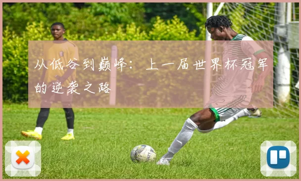 从低谷到巅峰:上一届世界杯冠军的逆袭之路