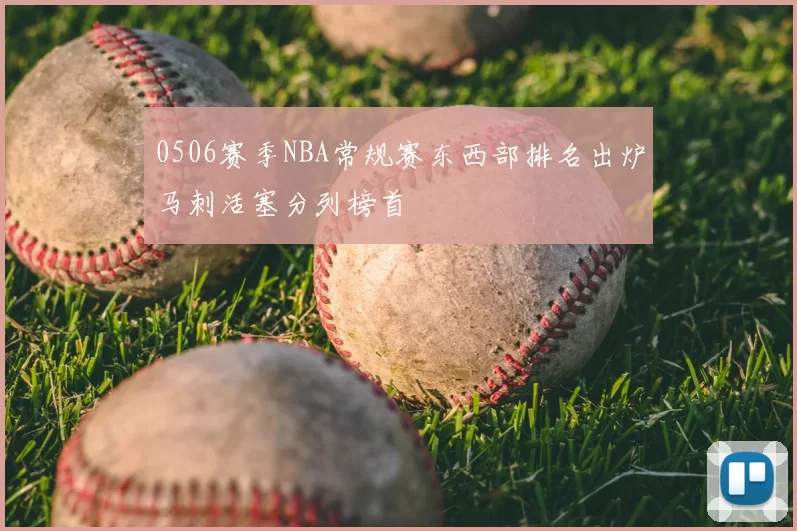 0506赛季NBA常规赛东西部排名出炉马刺活塞分列榜首