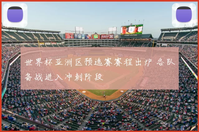 世界杯亚洲区预选赛赛程出炉 各队备战进入冲刺阶段