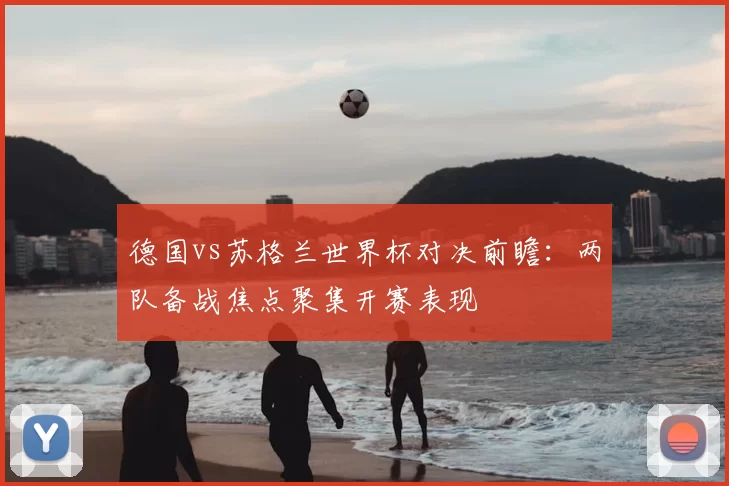 德国vs苏格兰世界杯对决前瞻：两队备战焦点聚集开赛表现