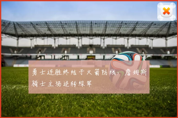 勇士连胜终结于火箭防线，詹姆斯骑士主场逆转绿军