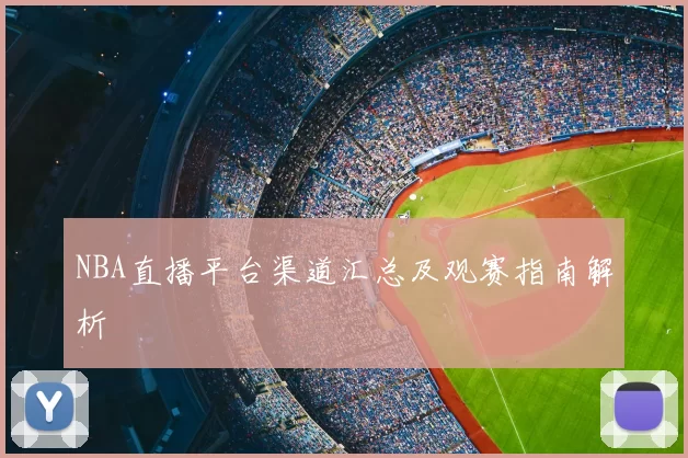NBA直播平台渠道汇总及观赛指南解析