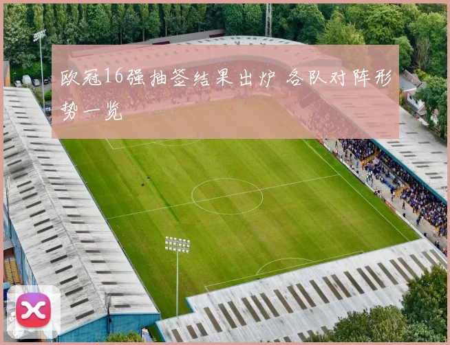 欧冠16强抽签结果出炉 各队对阵形势一览