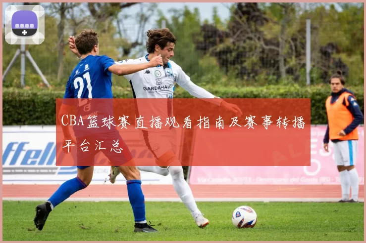 CBA篮球赛直播观看指南及赛事转播平台汇总