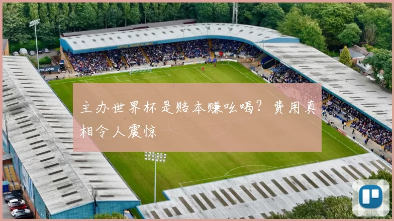 主办世界杯是赔本赚吆喝?费用真相令人震惊
