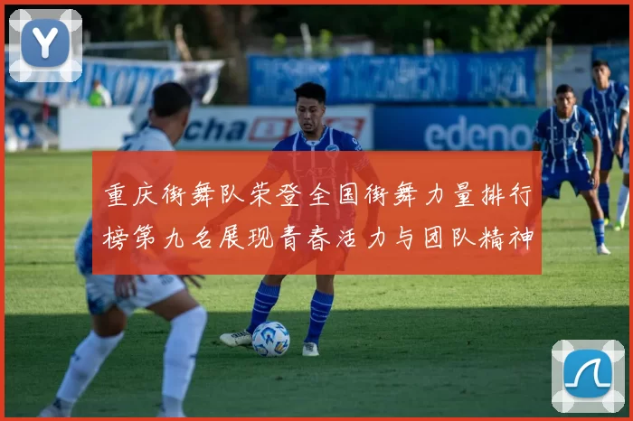 重庆街舞队荣登全国街舞力量排行榜第九名展现青春活力与团队精神