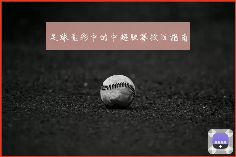 足球竞彩中的中超联赛投注指南