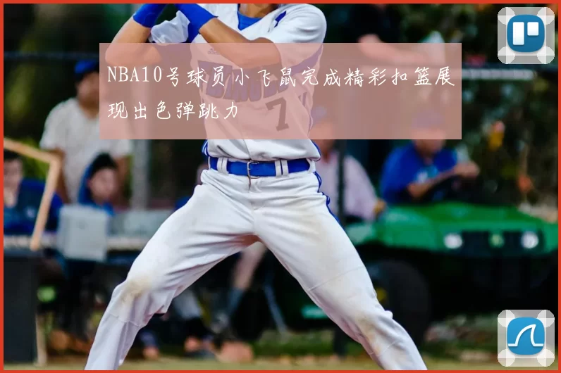 NBA10号球员小飞鼠完成精彩扣篮展现出色弹跳力