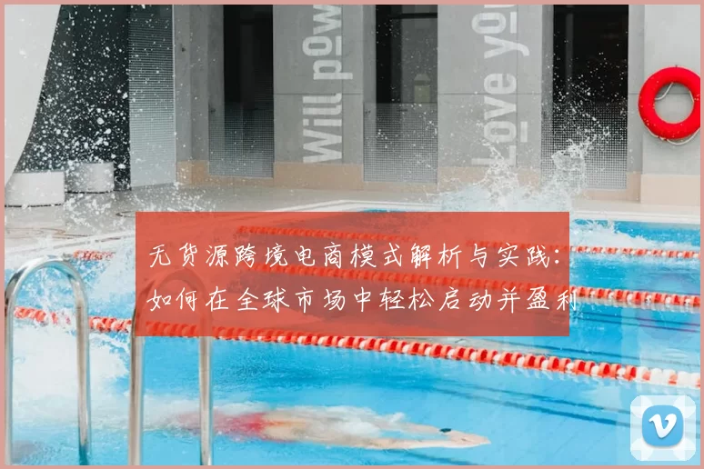 无货源跨境电商模式解析与实践：如何在全球市场中轻松启动并盈利