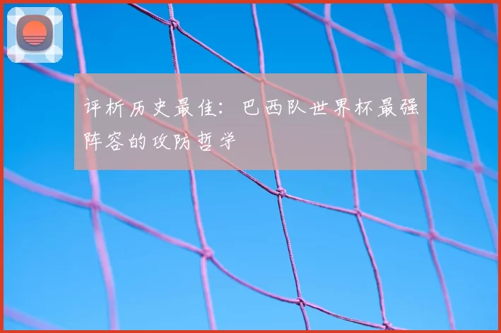 评析历史最佳：巴西队世界杯最强阵容的攻防哲学