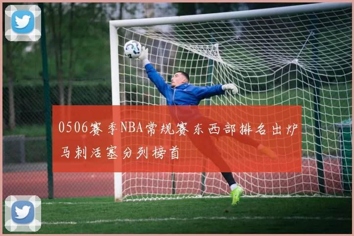 0506赛季NBA常规赛东西部排名出炉马刺活塞分列榜首