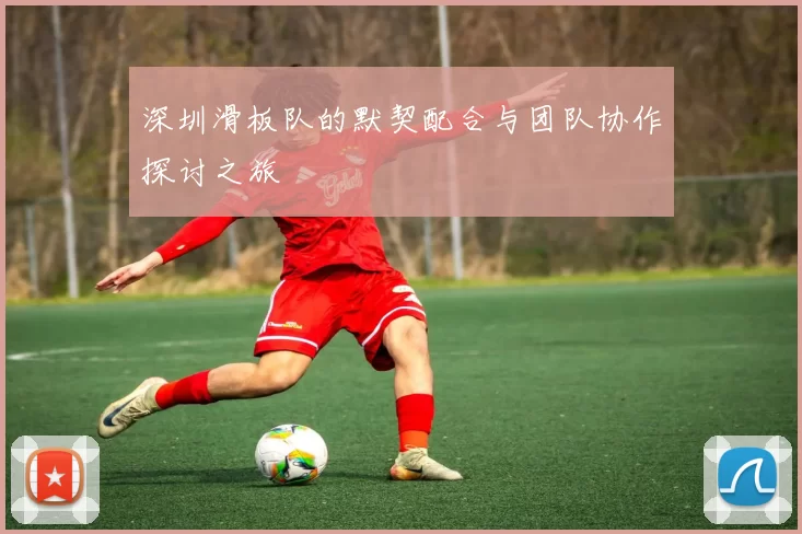 深圳滑板队的默契配合与团队协作探讨之旅