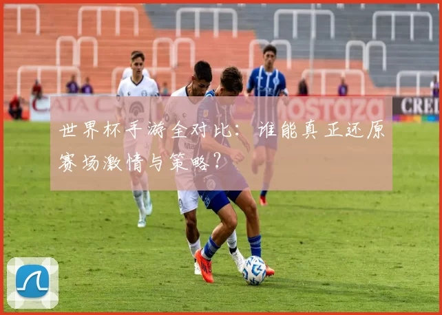 世界杯手游全对比:谁能真正还原赛场激情与策略?