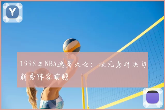 1998年NBA选秀大会：状元秀对决与新秀阵容前瞻