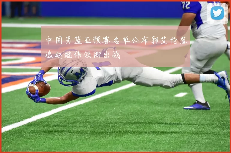 中国男篮亚预赛名单公布郭艾伦落选赵继伟领衔出战