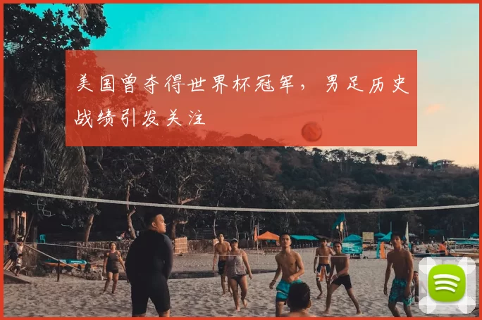 美国曾夺得世界杯冠军,男足历史战绩引发关注