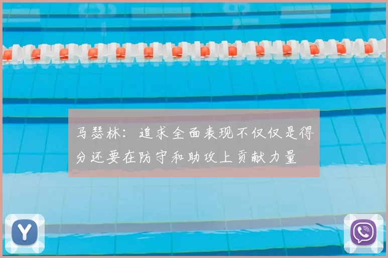 马瑟林：追求全面表现不仅仅是得分还要在防守和助攻上贡献力量