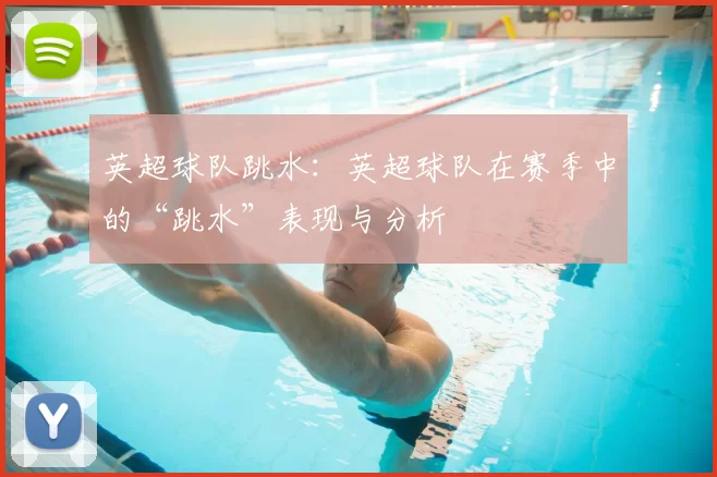英超球队跳水：英超球队在赛季中的“跳水”表现与分析