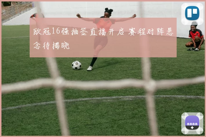欧冠16强抽签直播开启 赛程对阵悬念待揭晓
