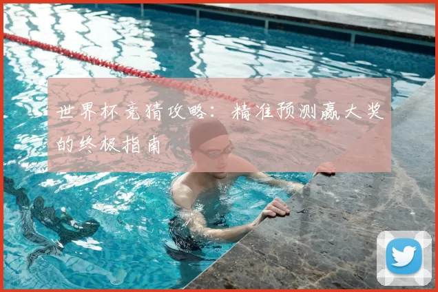 世界杯竞猜攻略：精准预测赢大奖的终极指南