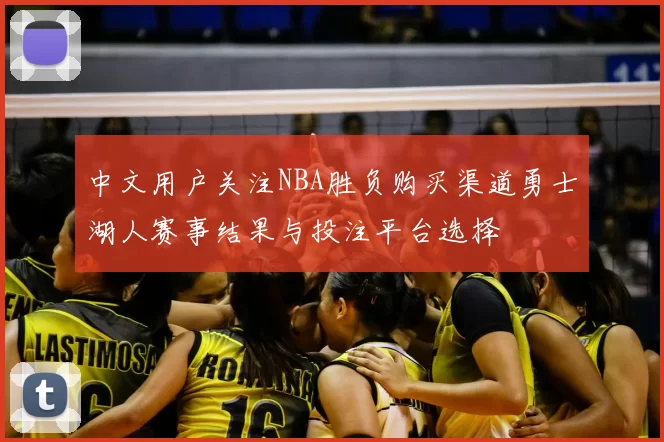 中文用户关注NBA胜负购买渠道勇士湖人赛事结果与投注平台选择