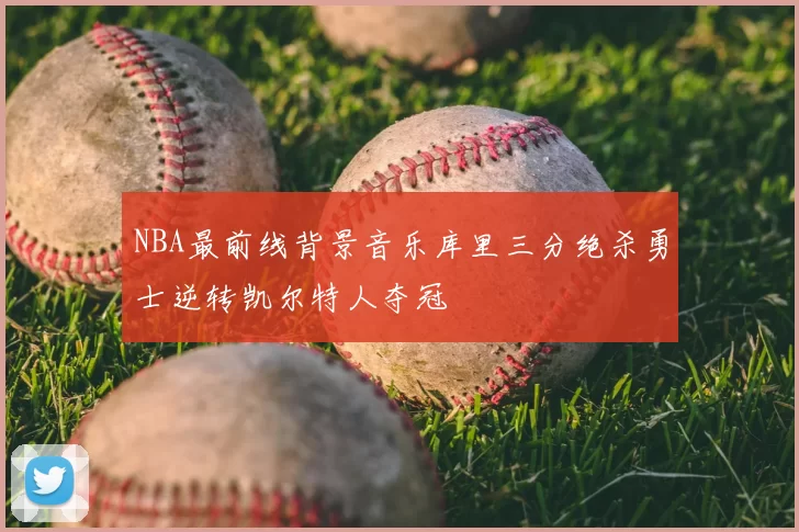 NBA最前线背景音乐库里三分绝杀勇士逆转凯尔特人夺冠