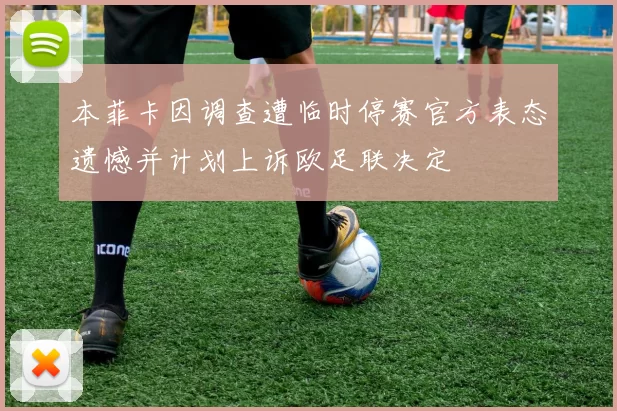 本菲卡因调查遭临时停赛官方表态遗憾并计划上诉欧足联决定