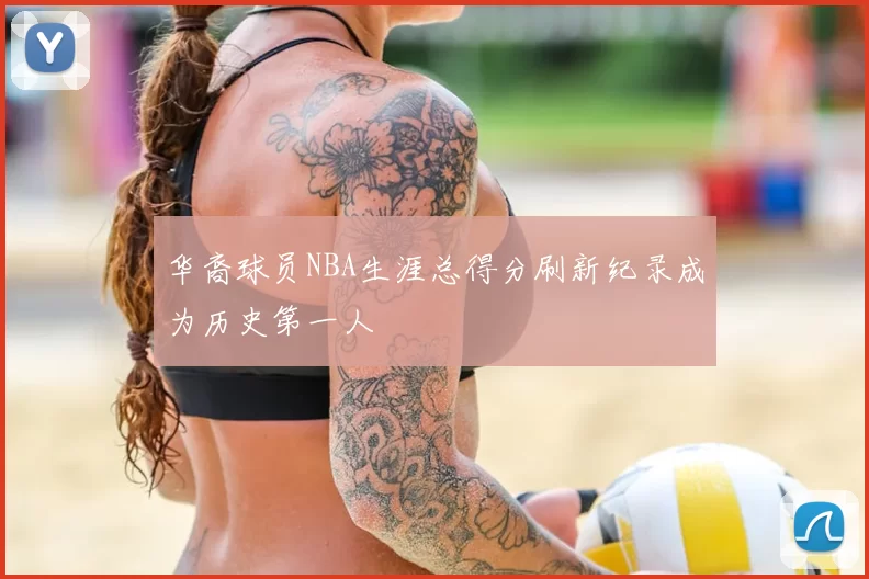 华裔球员NBA生涯总得分刷新纪录成为历史第一人
