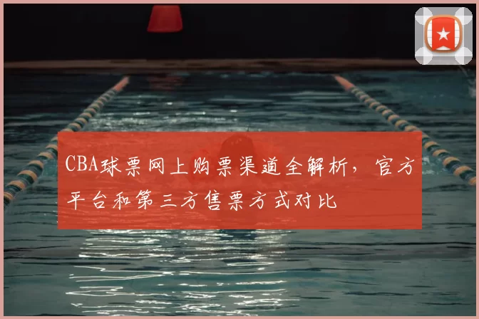 CBA球票网上购票渠道全解析，官方平台和第三方售票方式对比