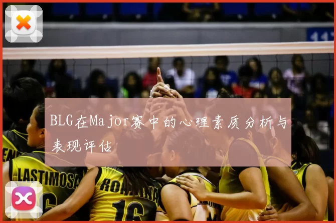 BLG在Major赛中的心理素质分析与表现评估