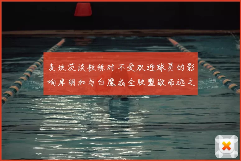 麦坎茨谈教练对不受欢迎球员的影响库明加与白魔成全联盟敬而远之的例证