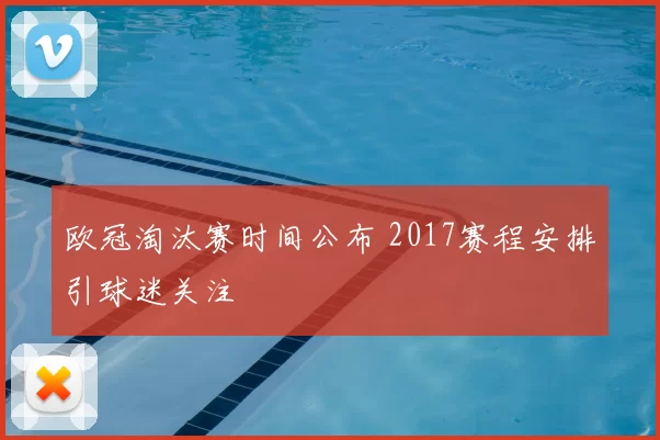 欧冠淘汰赛时间公布 2017赛程安排引球迷关注