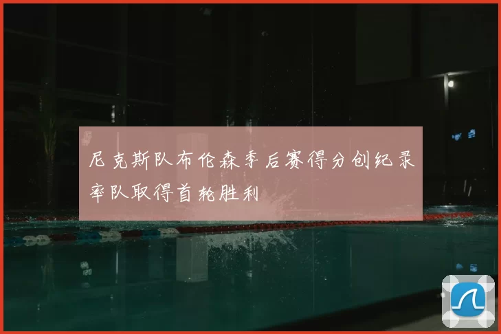 尼克斯队布伦森季后赛得分创纪录率队取得首轮胜利