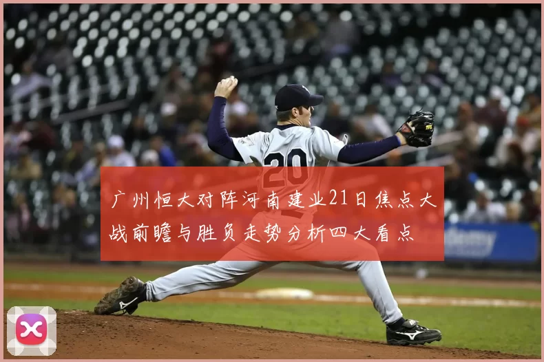 广州恒大对阵河南建业21日焦点大战前瞻与胜负走势分析四大看点