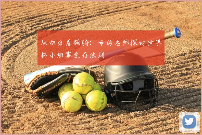 从积分看强弱:专访名帅探讨世界杯小组赛生存法则