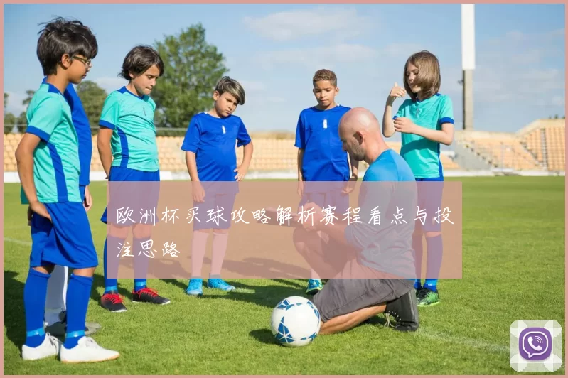 欧洲杯买球攻略解析赛程看点与投注思路