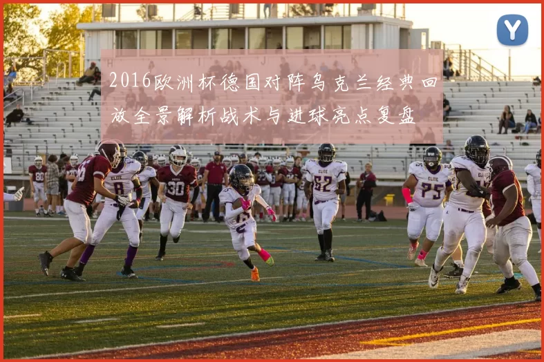 2016欧洲杯德国对阵乌克兰经典回放全景解析战术与进球亮点复盘